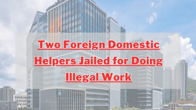Two Foreign Domestic Helpers Jailed for Doing Illegal Work in Hong Kong Two Foreign Domestic Helpers Jailed for Doing Illegal Work